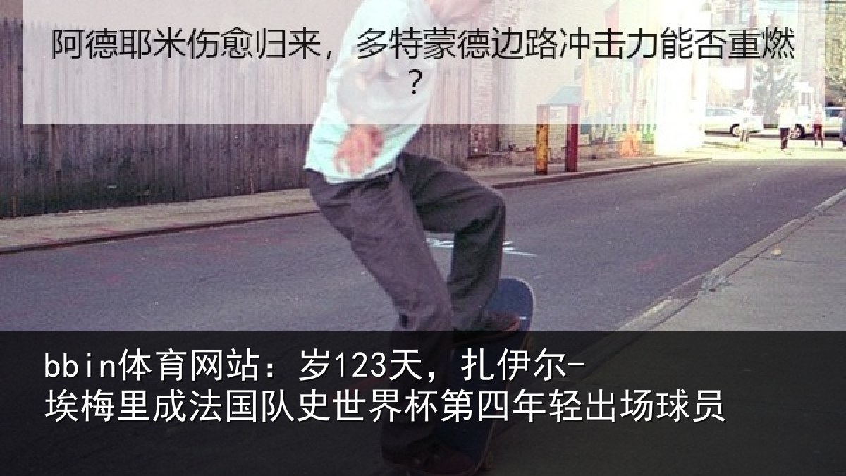 bbin体育网站：岁123天，扎伊尔-埃梅里成法国队史世界杯第四年轻出场球员