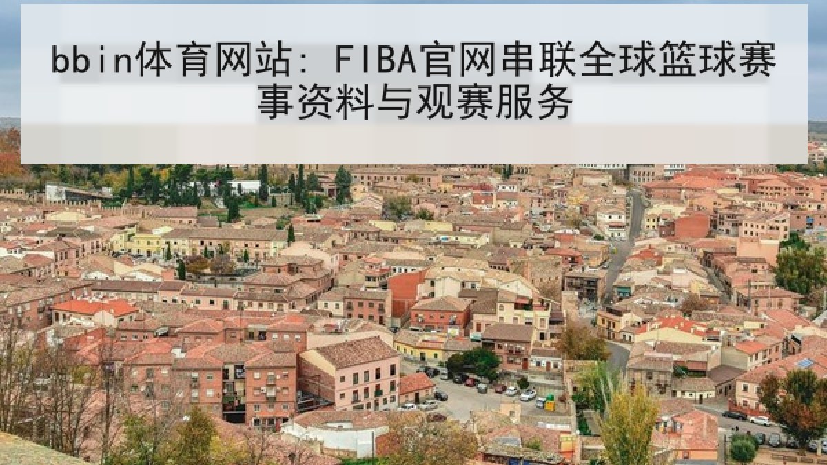 bbin体育网站: FIBA官网串联全球篮球赛事资料与观赛服务