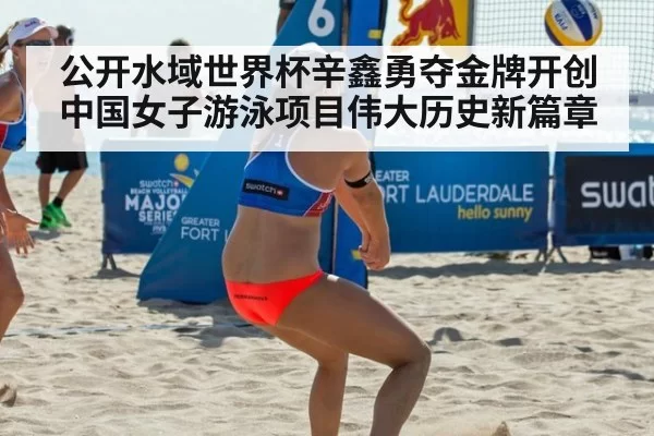 公开水域世界杯辛鑫勇夺金牌开创中国女子游泳项目伟大历史新篇章