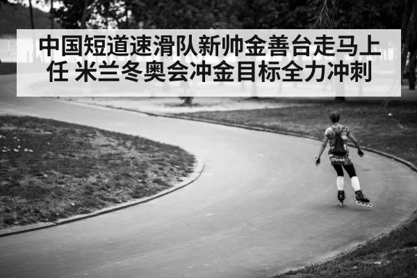 中国短道速滑队新帅金善台走马上任 米兰冬奥会冲金目标全力冲刺