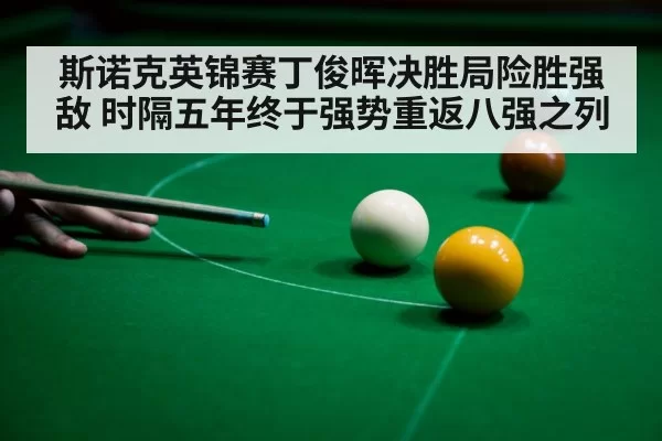 斯诺克英锦赛丁俊晖决胜局险胜强敌 时隔五年终于强势重返八强之列