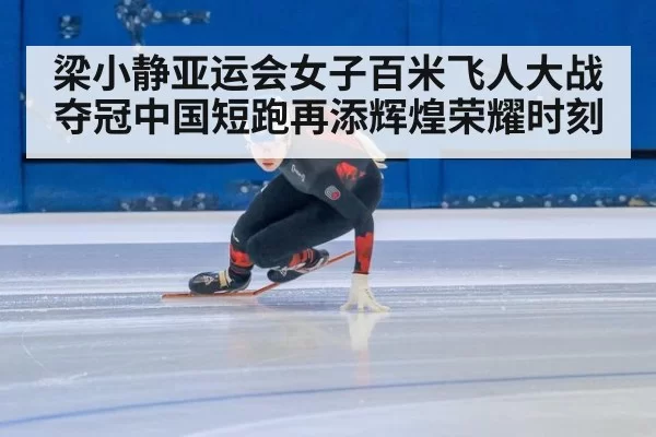 梁小静亚运会女子百米飞人大战夺冠中国短跑再添辉煌荣耀时刻