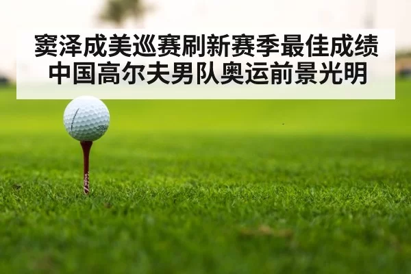 窦泽成美巡赛刷新赛季最佳成绩 中国高尔夫男队奥运前景光明