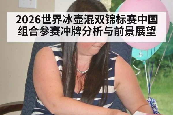 2026世界冰壶混双锦标赛中国组合参赛冲牌分析与前景展望
